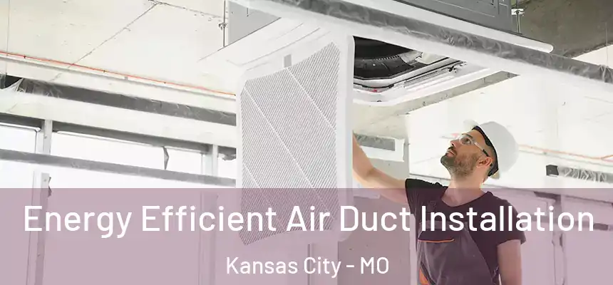 Energy Efficient Air Duct Installation Kansas City - MO