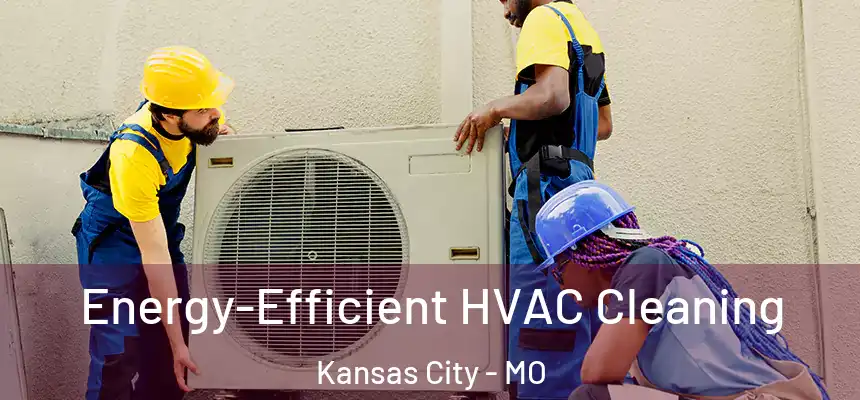 Energy-Efficient HVAC Cleaning Kansas City - MO