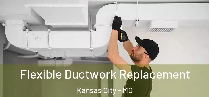 Flexible Ductwork Replacement Kansas City - MO